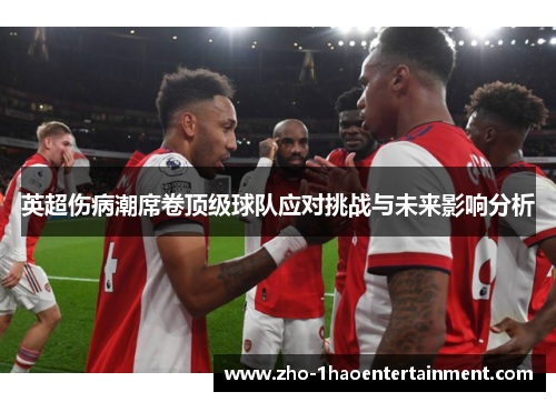 英超伤病潮席卷顶级球队应对挑战与未来影响分析