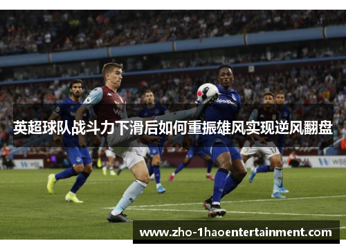 英超球队战斗力下滑后如何重振雄风实现逆风翻盘
