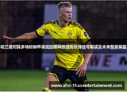 哈兰德对阵多特欧联杯表现回暖释放强势反弹信号解读及未来前景展望