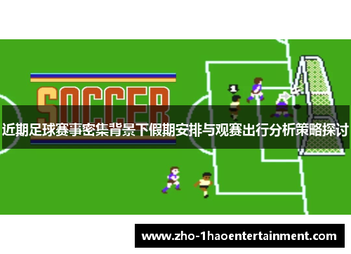 近期足球赛事密集背景下假期安排与观赛出行分析策略探讨