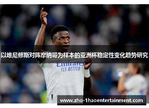 以维尼修斯对阵摩纳哥为样本的亚洲杯稳定性变化趋势研究