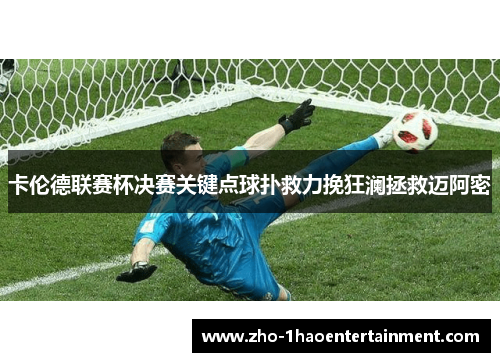 卡伦德联赛杯决赛关键点球扑救力挽狂澜拯救迈阿密