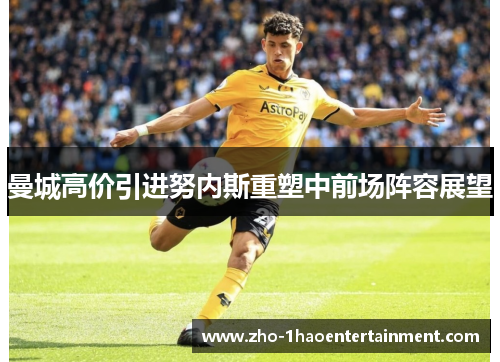 曼城高价引进努内斯重塑中前场阵容展望 曼城高价引进努内斯重塑中前场阵容展望