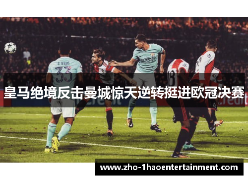 皇马绝境反击曼城惊天逆转挺进欧冠决赛 皇马绝境反击曼城惊天逆转挺进欧冠决赛