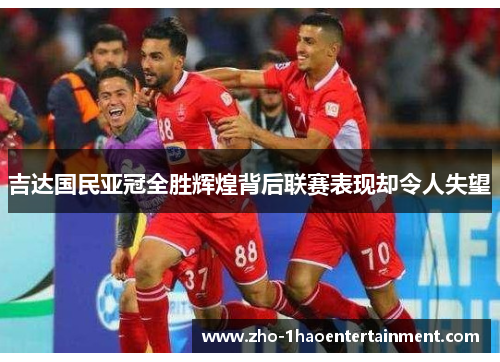 吉达国民亚冠全胜辉煌背后联赛表现却令人失望 吉达国民亚冠全胜辉煌背后联赛表现却令人失望