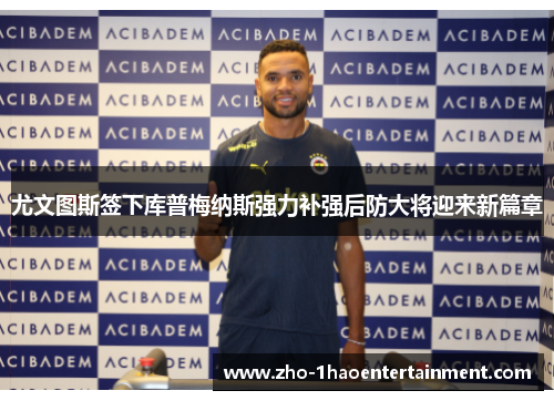 尤文图斯签下库普梅纳斯强力补强后防大将迎来新篇章 尤文图斯签下库普梅纳斯强力补强后防大将迎来新篇章