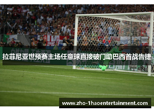 拉菲尼亚世预赛主场任意球直接破门助巴西首战告捷 拉菲尼亚世预赛主场任意球直接破门助巴西首战告捷