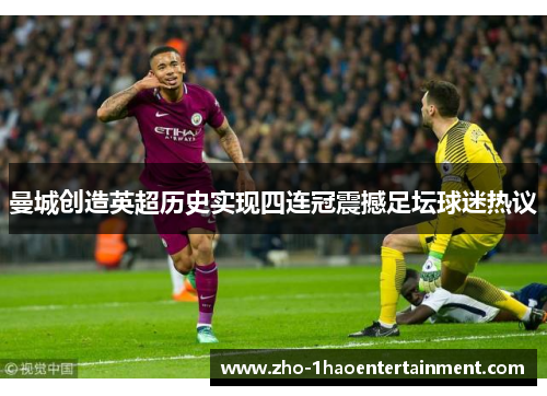 曼城创造英超历史实现四连冠震撼足坛球迷热议
