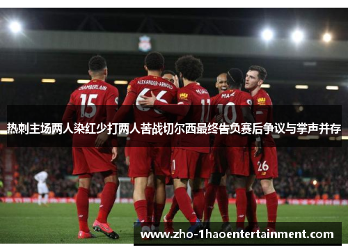 热刺主场两人染红少打两人苦战切尔西最终告负赛后争议与掌声并存 热刺主场两人染红少打两人苦战切尔西最终告负赛后争议与掌声并存