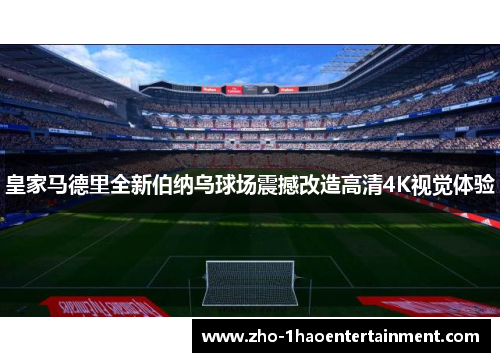 皇家马德里全新伯纳乌球场震撼改造高清4K视觉体验 皇家马德里全新伯纳乌球场震撼改造高清4K视觉体验