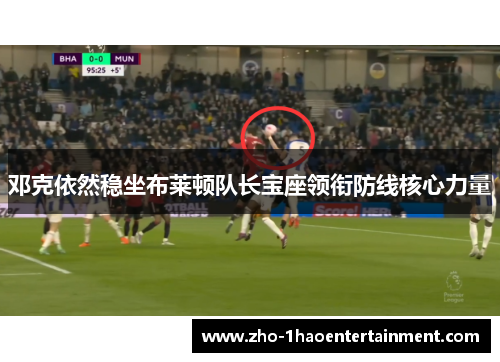 邓克依然稳坐布莱顿队长宝座领衔防线核心力量 邓克依然稳坐布莱顿队长宝座领衔防线核心力量