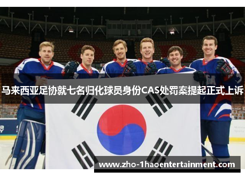 马来西亚足协就七名归化球员身份CAS处罚案提起正式上诉 马来西亚足协就七名归化球员身份CAS处罚案提起正式上诉