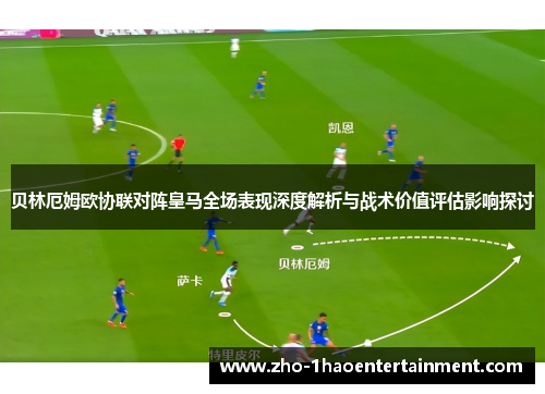 贝林厄姆欧协联对阵皇马全场表现深度解析与战术价值评估影响探讨