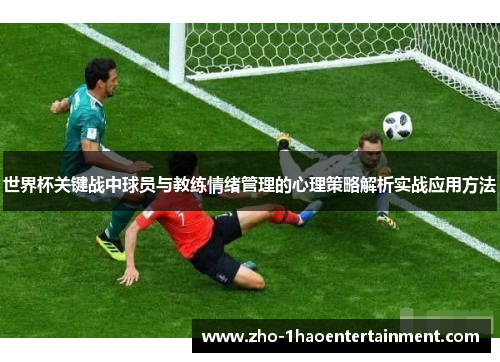 世界杯关键战中球员与教练情绪管理的心理策略解析实战应用方法 世界杯关键战中球员与教练情绪管理的心理策略解析实战应用方法