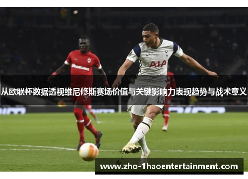 从欧联杯数据透视维尼修斯赛场价值与关键影响力表现趋势与战术意义