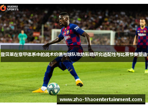 登贝莱在意甲体系中的战术价值与球队攻防影响研究适配性与比赛节奏塑造