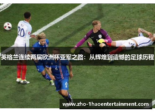 英格兰连续两届欧洲杯亚军之路:从辉煌到遗憾的足球历程 英格兰连续两届欧洲杯亚军之路:从辉煌到遗憾的足球历程
